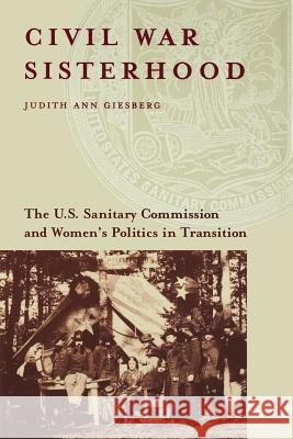 Civil War Sisterhood: The U.S. Sanitary Commission and Women's Politics in Transition Judith Ann Giesberg 9781555536589 University Press of New England
