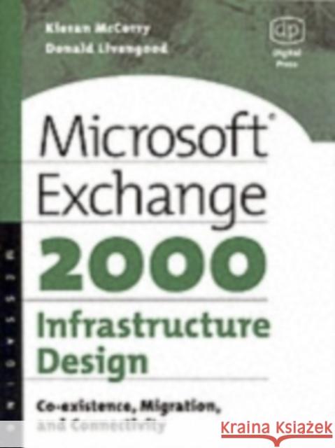 Microsoft Exchange 2000 Infrastructure Design: Co-Existence, Migration and Connectivity McCorry, Kieran 9781555582456 Digital Press
