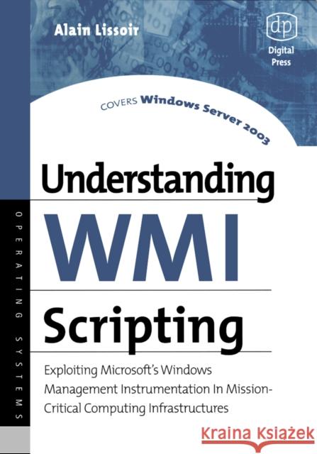 Understanding Wmi Scripting: Exploiting Microsoft's Windows Management Instrumentation in Mission-Critical Computing Infrastructures Lissoir, Alain 9781555582661 Digital Press