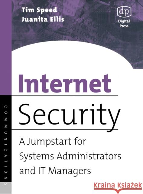 Internet Security: A Jumpstart for Systems Administrators and IT Managers Tim Speed (Lotus Consulting, Dallas, Texas, U.S.A.), Juanita Ellis (Consultant, Los Angeles, CA, USA) 9781555582982 Elsevier Science & Technology
