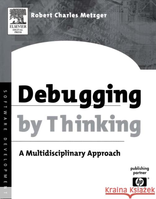 Debugging by Thinking: A Multidisciplinary Approach Robert Charles Metzger (High Performance Computing Division, Hewlett-Packard Company) 9781555583071