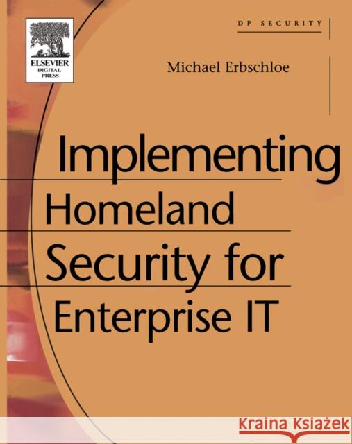 Implementing Homeland Security for Enterprise IT Michael Erbschloe (Author, educator and security advisor, Washington, DC) 9781555583125 Elsevier Science & Technology