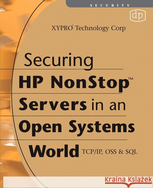 Securing HP Nonstop Servers in an Open Systems World: Tcp/Ip, OSS and SQL Xypro Technology Corp 9781555583446 Digital Press