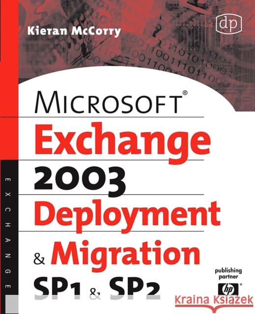 Microsoft Exchange Server 2003, Deployment and Migration SP1 and SP2 Kieran McCorry (Principal Consultant, HP CI's Enterprise Microsoft Services Team, part of the Technology Leadership Grou 9781555583491 Elsevier Science & Technology