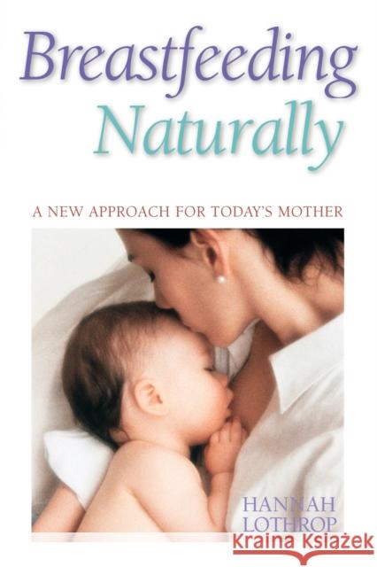Breastfeeding Naturally: A New Approach for Today's Mother Lothrop, Hannah 9781555611316 Fisher Books
