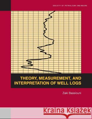 Theory, Measurement, and Interpretation of Well Logs: Textbook 4 Zaki Bassiouni 9781555630560 Society of Petroleum Engineers