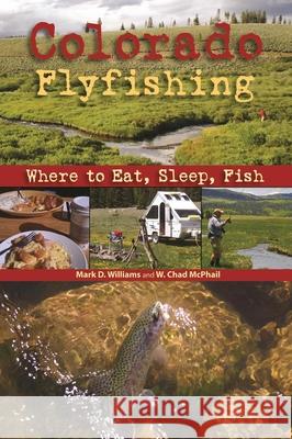 Colorado Flyfishing: Where to Eat, Sleep, Fish Mark D. Williams W. Chad McPhail 9781555664428