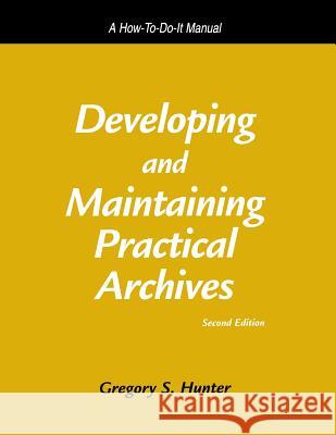 Developing and Maintaining Practical Archives: A How-to-do-it Manual for Librarians Gregory S. Hunter 9781555704674 Neal-Schuman Publishers Inc