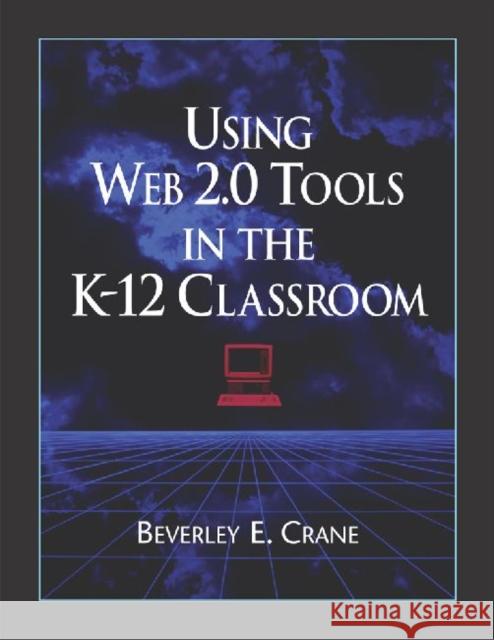 Using Web 2.0 Tools in the K-12 Classroom Beverley E. Crane 9781555706531 Neal-Schuman Publishers
