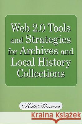 Web 2.0 Tools and Strategies for Archives and Local History Collections Kate M. Theimer 9781555706791 Neal-Schuman Publishers Inc