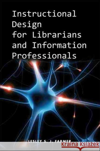 Instructional Design for Librarians and Information Professionals Lesley S. J. Farmer 9781555707361 Neal-Schuman Publishers