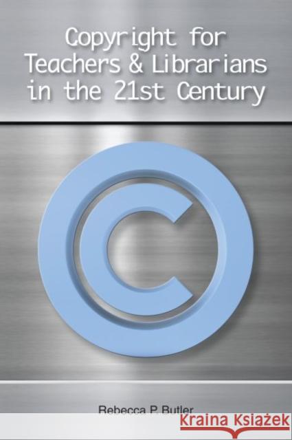 Copyright for Teachers and Librarians in the 21st Century Rebecca P. Butler   9781555707385 Neal-Schuman Publishers Inc