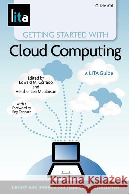 Getting Started with Cloud Computing: A Lita Guide Edward M. Corrado Heather Lea Moulaison 9781555707491 Neal-Schuman Publishers