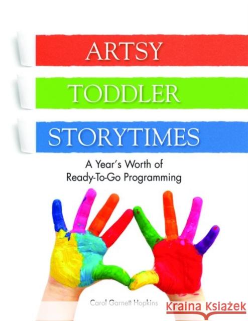 Artsy Toddler Storytimes: A Year's Worth of Ready-To-Go Programming Garnett Hopkins, Carol 9781555707927 Neal-Schuman Publishers Inc