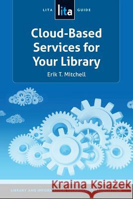 Cloud-Based Services for Your Library: A Lita Guide Erik T. Mitchell 9781555708788