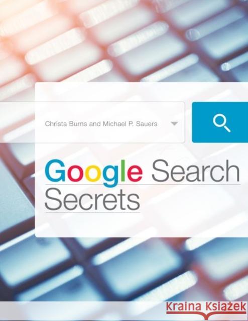 Google Search Secrets Michael P. Sauers Christa Burns 9781555709235