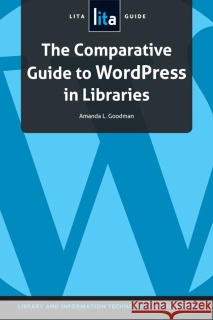 The Comparative Guide to Wordpress in Libraries: A Lita Guide American Library Association 9781555709686