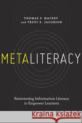 Metaliteracy: Reinventing Information Literacy to Empower Learners Thomas P. Mackey Trudi E. Jacobson 9781555709891
