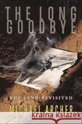 The Long Goodbye: Khe Sanh Revisited Michael Archer 9781555717940 Hellgate Press