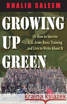 Growing Up Green: Or How to Survive U.S. Army Basic Training and Live to Write About It Saleem, Khalid 9781555718572