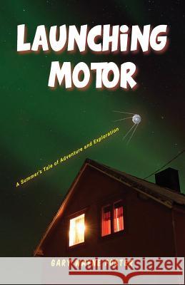 Launching Motor: A Summer's Tale of Adventure and Exploration Gary Wayne Foster 9781555718732