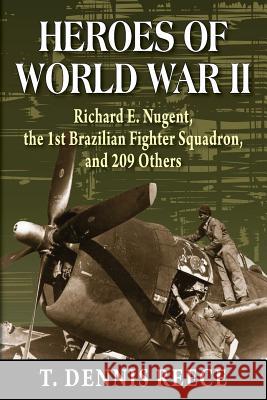 Heroes of World War II: Richard E. Nugent, the 1st Brazilian Fighter Squadron, and 209 Others T Dennis Reece 9781555719555 Hellgate Press