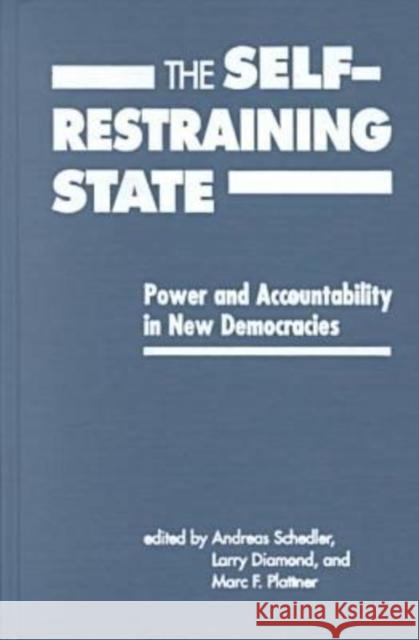 Self-restraining State : Power and Accountability in New Democracies Andreas Schedler Larry Diamond Marc F. Plattner (Counsellor, National E 9781555877736