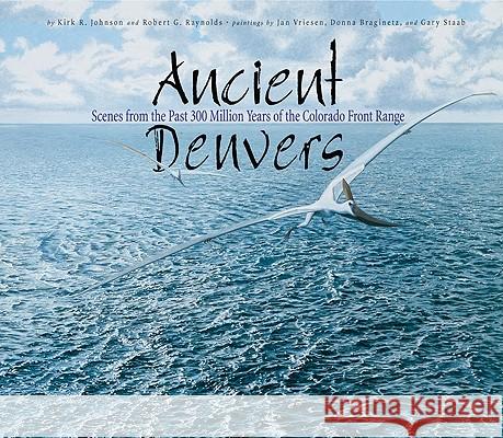 Ancient Denvers: Scenes from the Past 300 Million Years of the Colorado Front Range Kirk Johnson 9781555915544