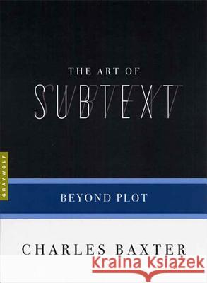 The Art Of Subtext: Beyond Plot Charles Baxter 9781555974732