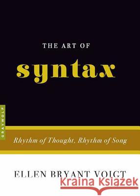 The Art Of Syntax : Rhythm of Thought, Rhythm of Song Ellen Bryant Voigt 9781555975319 Graywolf Press