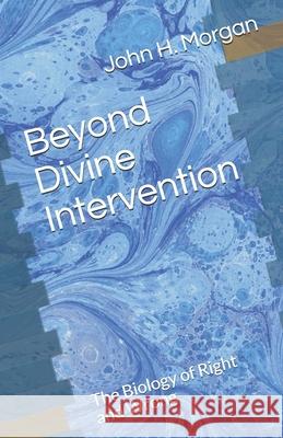 Beyond Divine Intervention: The Biology of Right and Wrong John H. Morgan 9781556053986 Wyndham Hall Press