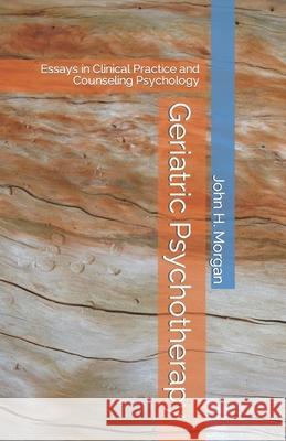 Geriatric Psychotherapy: Essays in Clinical Practice and Counseling Psychology John H. Morgan 9781556055072 Wyndham Hall Press