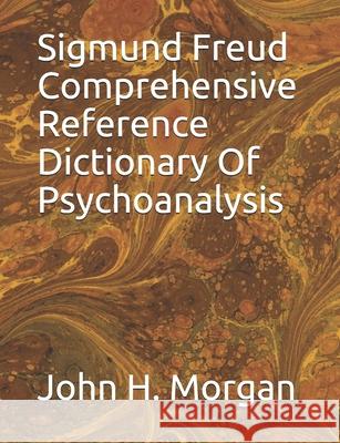 Sigmund Freud Comprehensive Reference Dictionary Of Psychoanalysis John H Morgan 9781556055171 Wyndham Hall Press