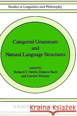Categorial Grammars and Natural Language Structures Emmon Bach Deirdre Wheeler Richard T. Oehrle 9781556080302 Springer
