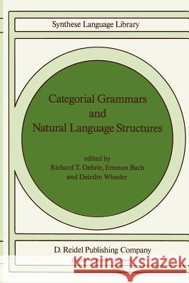 Categorial Grammars and Natural Language Structures Emmon Bach Deirdre Wheeler Richard T. Oehrle 9781556080319 Springer