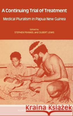 A Continuing Trial of Treatment: Medical Pluralism in Papua New Guinea Frankel, Stephen 9781556080760