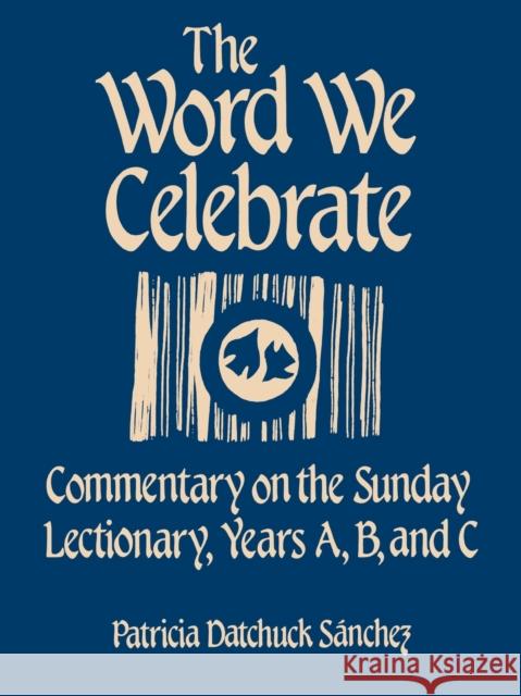 The Word We Celebrate: Commentary on the Sunday Lectionary, Years A, B & C Sanchez, Patricia Datchuck 9781556123023 Sheed & Ward