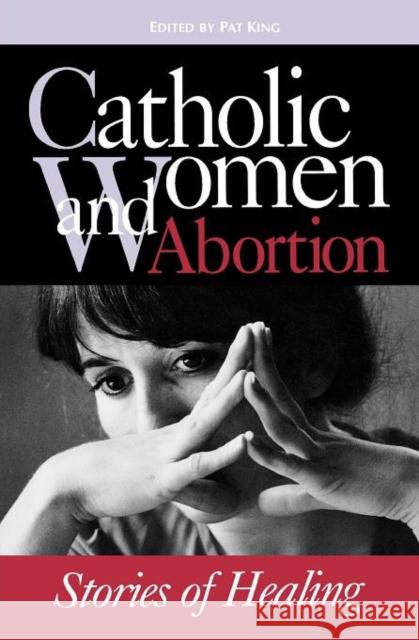 Catholic Women & Abortion: Stories of Healing King, Pat 9781556127151 Sheed & Ward