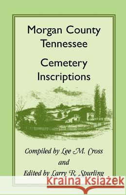 Morgan County, Tennessee Cemetery Inscriptions Lee M. Cross Larry R. Spurling 9781556130182 Heritage Books