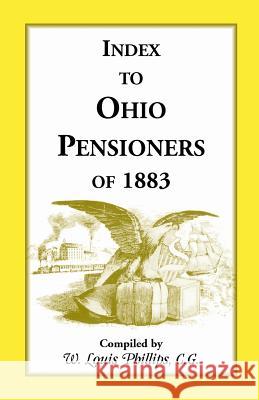 Index to Ohio Pensioners of 1883 W. Louis Phillips 9781556130564