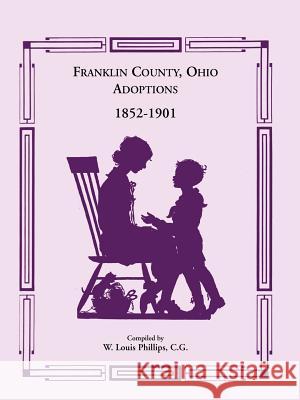 Franklin County, Ohio Adoptions, 1852-1901 W. Louis Phillip 9781556130939 Heritage Books