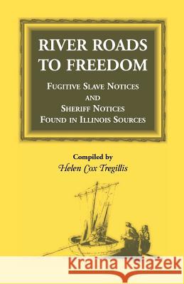 River Roads to Freedom Fugitive Slave Notices and Sheriff Notices Found in Illinois Sources Helen Cox Tregillis 9781556131202 Heritage Books