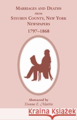 Marriages and Deaths from Steuben County, New York, Newspapers, 1797-1868 Yvonne E. Martin 9781556131301