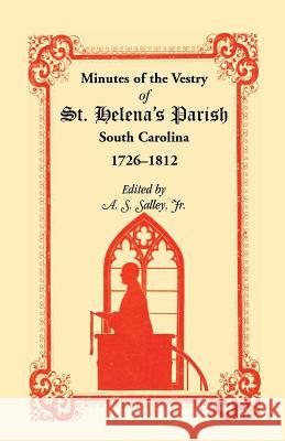 Minutes of the Vestry of St. Helena's Parish, South Carolina, 1726-1812 A. S. Salley Jr. A. S. Salley Alexander Samuel, Jr. Salley 9781556132049 Heritage Books