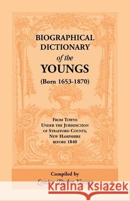 Biographical Dictionary of The Youngs (Born 1653-1870) From Towns Under the Jurisdiction of Strafford County, New Hampshire before 1840 Louise Rider Young 9781556132858