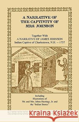 A Narrative of the Captivity of Mrs. Johnson, Together with a Narrative of James Johnson: Indian Captive of Charlestown, New Hampshire Johnson, Mrs Susanna Willard 9781556133374