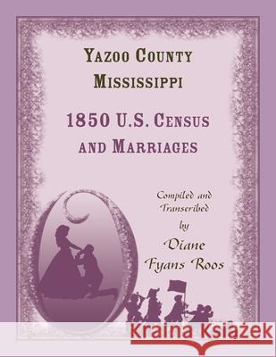 Yazoo County, Mississippi, 1850 Census and Marriages Diane Roos 9781556133435