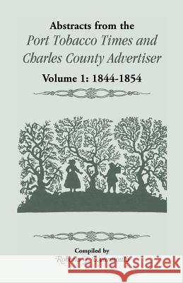 Abstracts from the Port Tobacco Times and Charles County Advertiser: Volume 1, 1844-1854 Roberta J Wearmouth 9781556133534 Heritage Books
