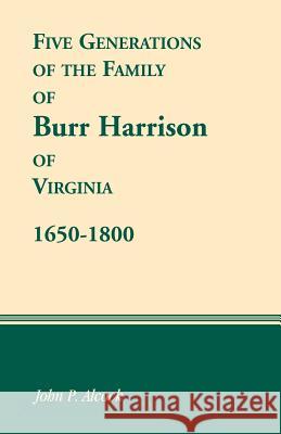 Five Generations of the Family of Burr Harrison of Virginia, 1650-1800 John P. Alcock 9781556133787