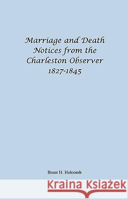 Marriage and Death Notices from the Charleston Observer, 1827-1845 Brent H. Holcomb 9781556134197 Heritage Books